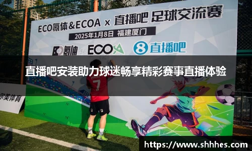 直播吧安装助力球迷畅享精彩赛事直播体验